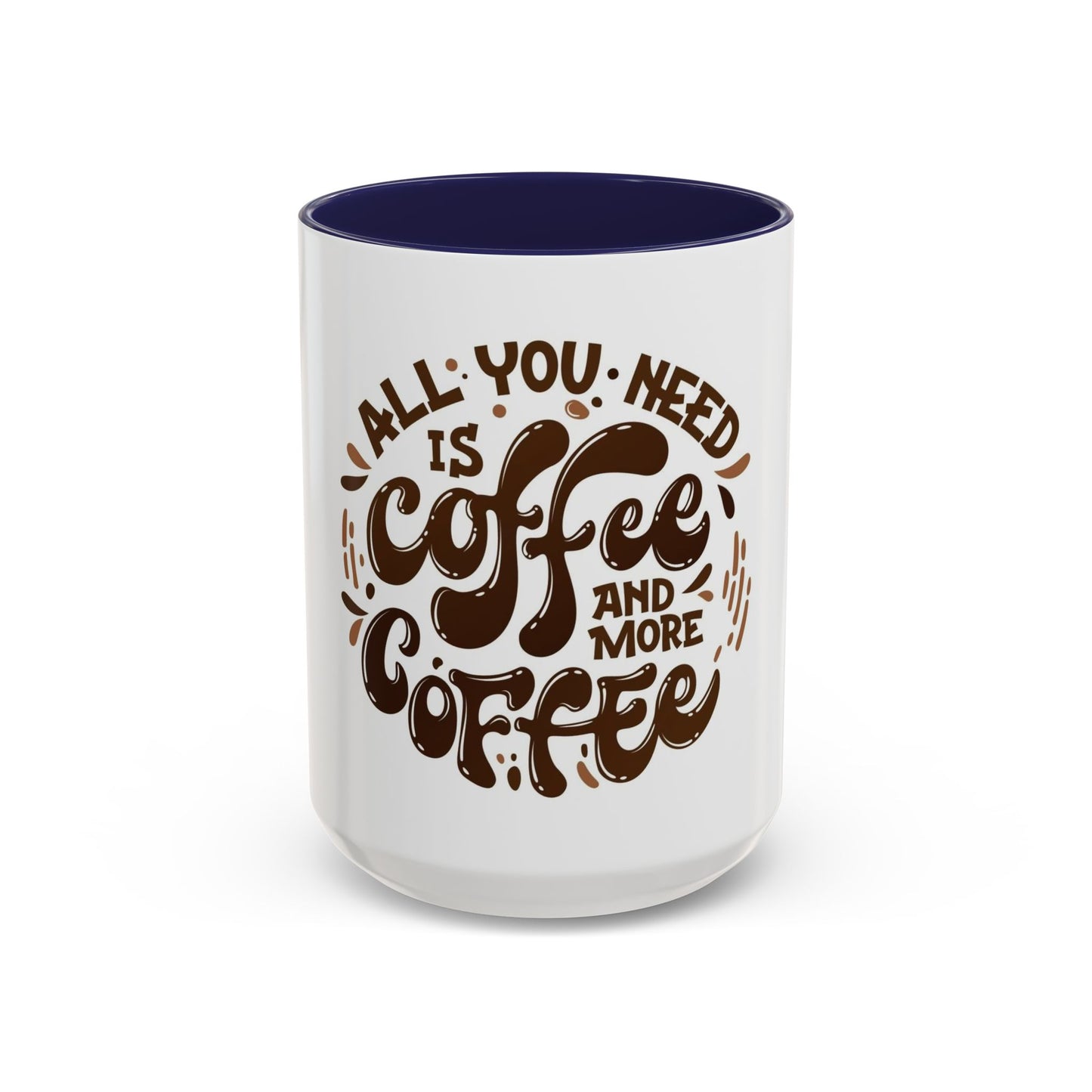 Funny Coffee Mug - "All You Need is Coffee and More Coffee"